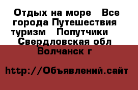 Отдых на море - Все города Путешествия, туризм » Попутчики   . Свердловская обл.,Волчанск г.